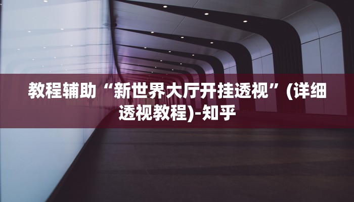 教程辅助“新世界大厅开挂透视”(详细透视教程)-知乎