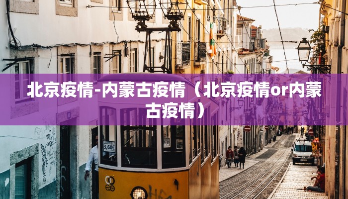 北京疫情-内蒙古疫情（北京疫情or内蒙古疫情）