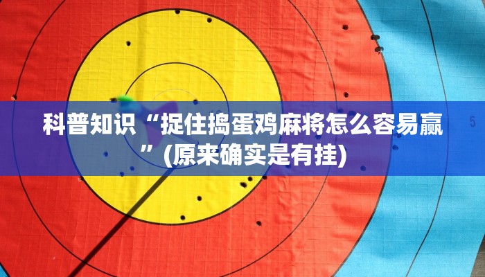 科普知识“捉住捣蛋鸡麻将怎么容易赢”(原来确实是有挂) 科普知识“捉住捣蛋鸡麻将怎么容易赢”(原来确实是有挂)