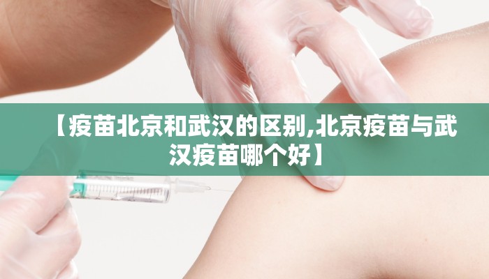 【疫苗北京和武汉的区别,北京疫苗与武汉疫苗哪个好】