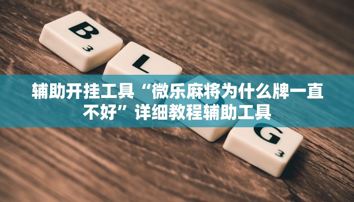 辅助开挂工具“微乐麻将为什么牌一直不好”详细教程辅助工具