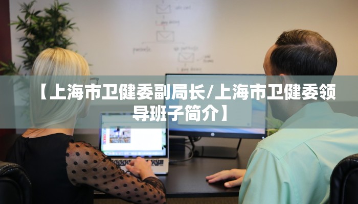 【上海市卫健委副局长/上海市卫健委领导班子简介】