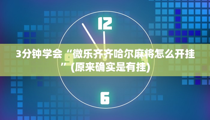 3分钟学会“微乐齐齐哈尔麻将怎么开挂”(原来确实是有挂)