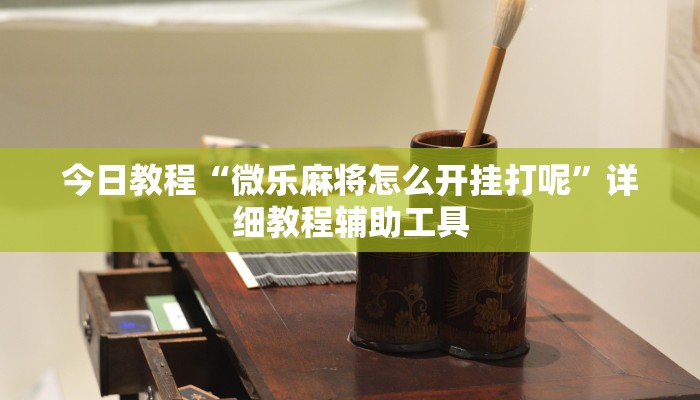今日教程“微乐麻将怎么开挂打呢”详细教程辅助工具
