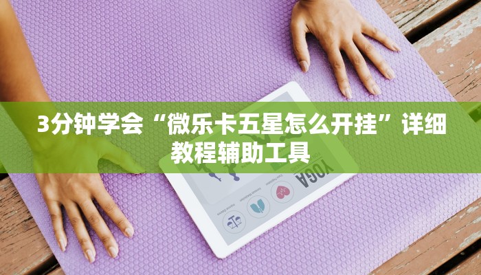 3分钟学会“微乐卡五星怎么开挂”详细教程辅助工具