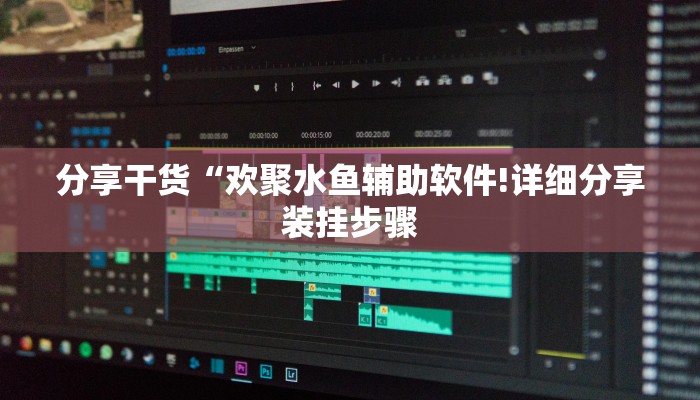 分享干货“欢聚水鱼辅助软件!详细分享装挂步骤