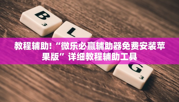 教程辅助!“微乐必赢辅助器免费安装苹果版”详细教程辅助工具