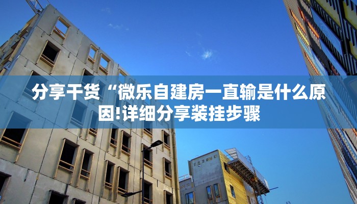 分享干货“微乐自建房一直输是什么原因!详细分享装挂步骤