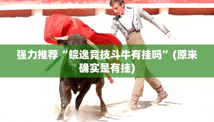强力推荐“皖逸竞技斗牛有挂吗”(原来确实是有挂)