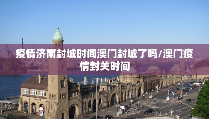 疫情济南封城时间澳门封城了吗/澳门疫情封关时间