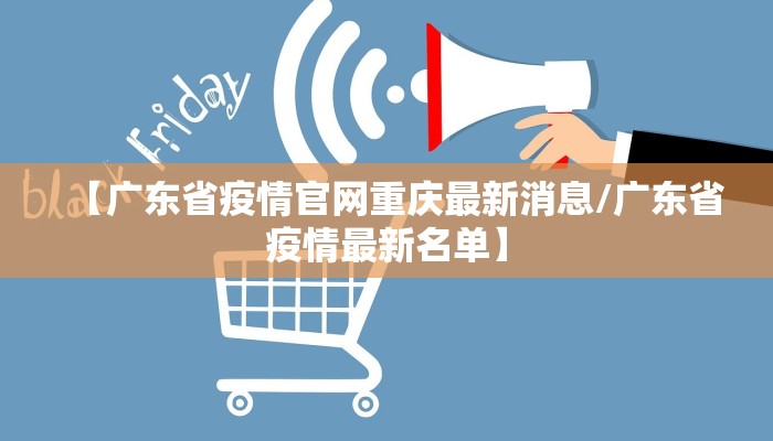 【广东省疫情官网重庆最新消息/广东省疫情最新名单】