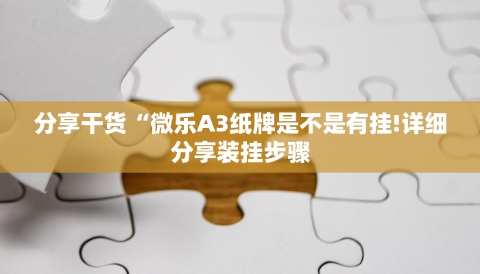 分享干货“微乐A3纸牌是不是有挂!详细分享装挂步骤