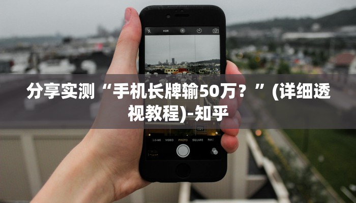 分享实测“手机长牌输50万？”(详细透视教程)-知乎
