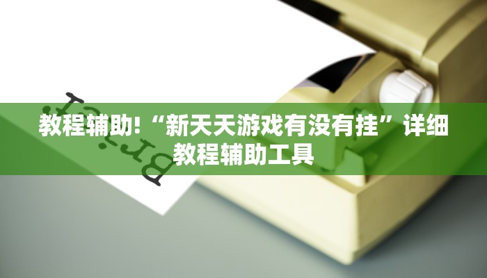 教程辅助!“新天天游戏有没有挂”详细教程辅助工具