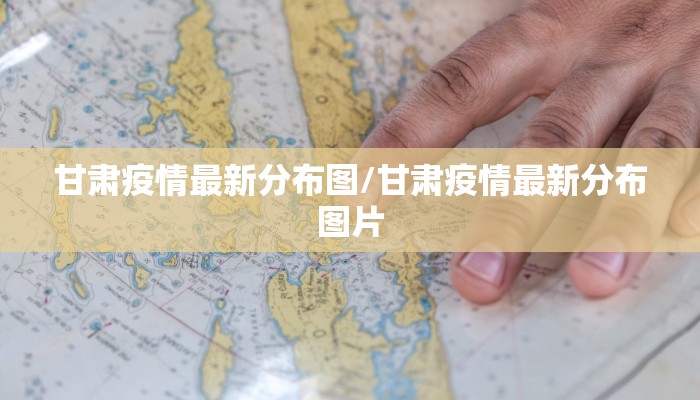 甘肃疫情最新分布图/甘肃疫情最新分布图片