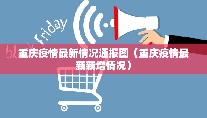 重庆疫情最新情况通报图（重庆疫情最新新增情况）