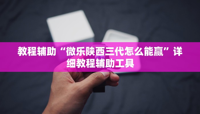 教程辅助“微乐陕西三代怎么能赢”详细教程辅助工具