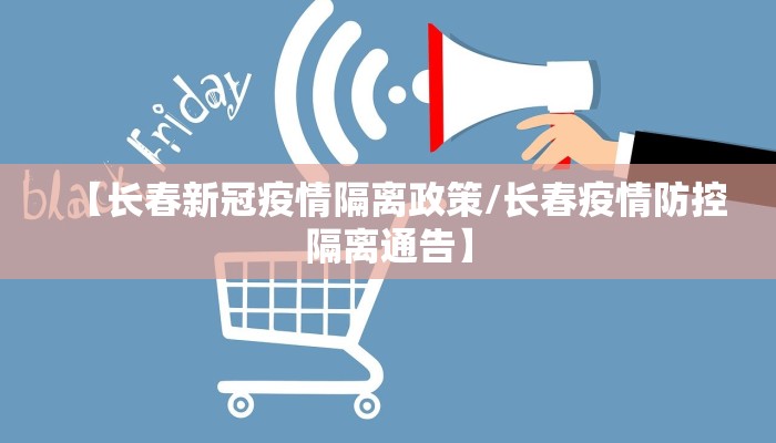 【长春新冠疫情隔离政策/长春疫情防控隔离通告】