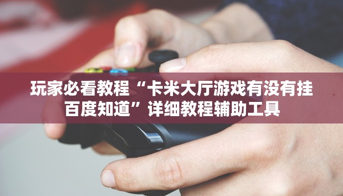 玩家必看教程“卡米大厅游戏有没有挂百度知道”详细教程辅助工具