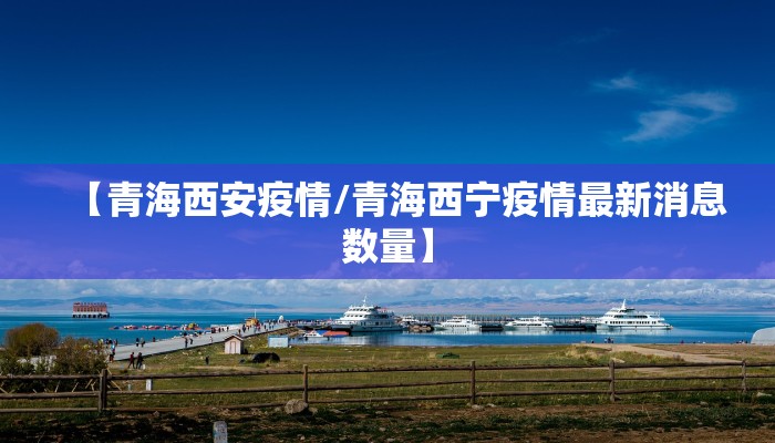 【青海西安疫情/青海西宁疫情最新消息数量】