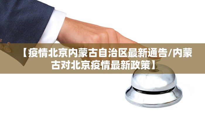 【疫情北京内蒙古自治区最新通告/内蒙古对北京疫情最新政策】