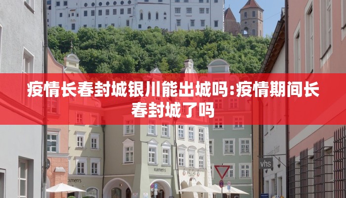 疫情长春封城银川能出城吗:疫情期间长春封城了吗