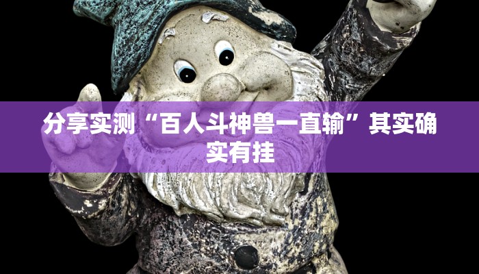分享实测“百人斗神兽一直输”其实确实有挂