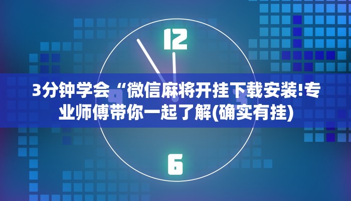 3分钟学会“微信麻将开挂下载安装!专业师傅带你一起了解(确实有挂) 3分钟学会“微信麻将开挂下载安装!专业师傅带你一起了解(确实有挂)