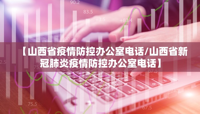 【山西省疫情防控办公室电话/山西省新冠肺炎疫情防控办公室电话】