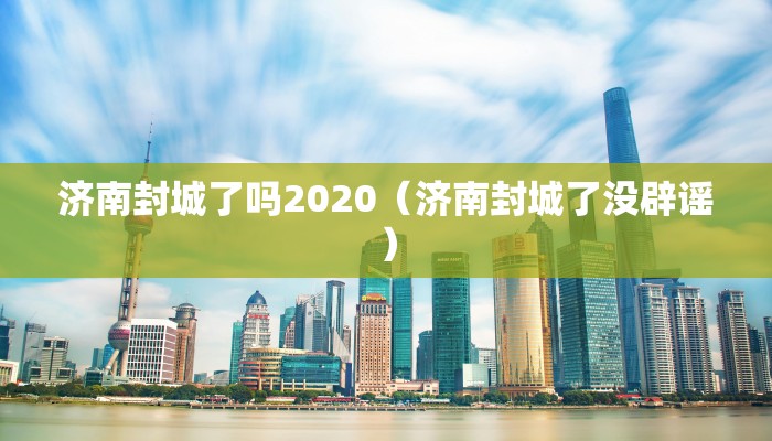 济南封城了吗2020（济南封城了没辟谣）