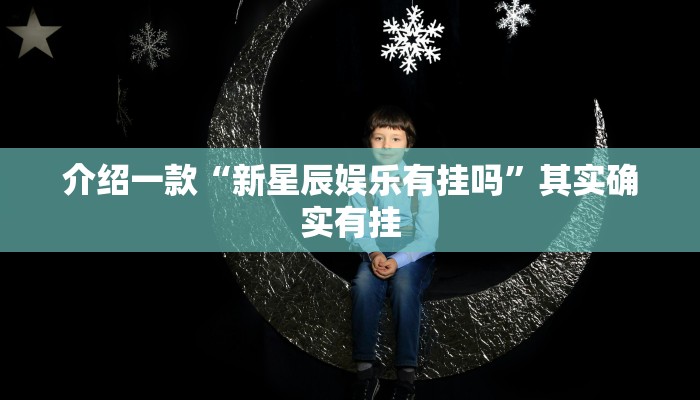 介绍一款“新星辰娱乐有挂吗”其实确实有挂
