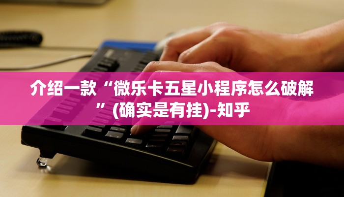 介绍一款“微乐卡五星小程序怎么破解”(确实是有挂)-知乎