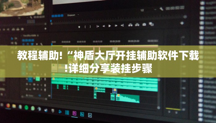 教程辅助!“神盾大厅开挂辅助软件下载!详细分享装挂步骤