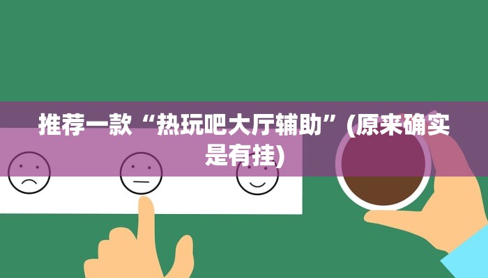 推荐一款“热玩吧大厅辅助”(原来确实是有挂)