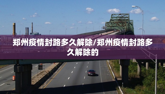 郑州疫情封路多久解除/郑州疫情封路多久解除的