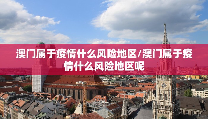 澳门属于疫情什么风险地区/澳门属于疫情什么风险地区呢