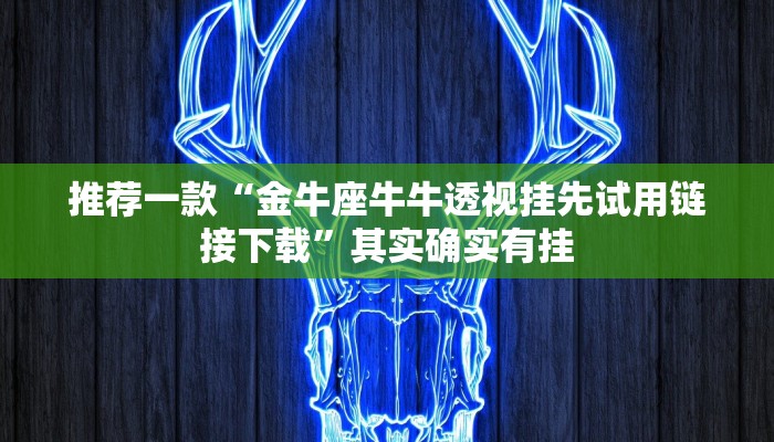 推荐一款“金牛座牛牛透视挂先试用链接下载”其实确实有挂