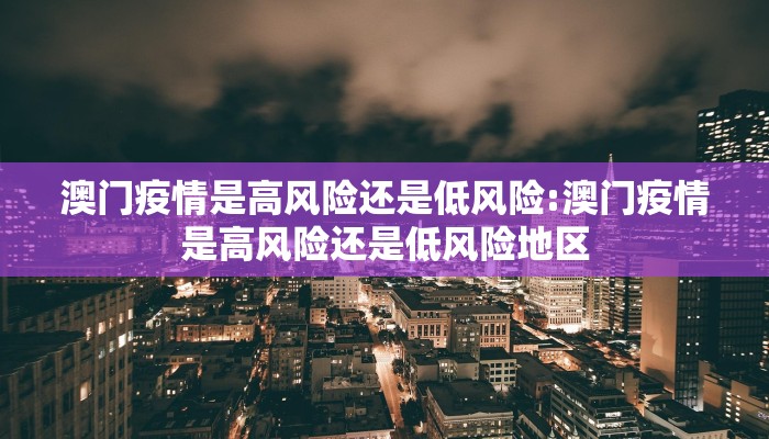 澳门疫情是高风险还是低风险:澳门疫情是高风险还是低风险地区