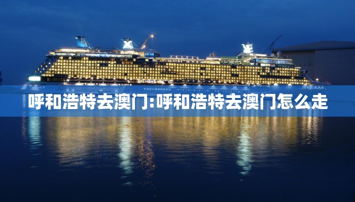 呼和浩特去澳门:呼和浩特去澳门怎么走
