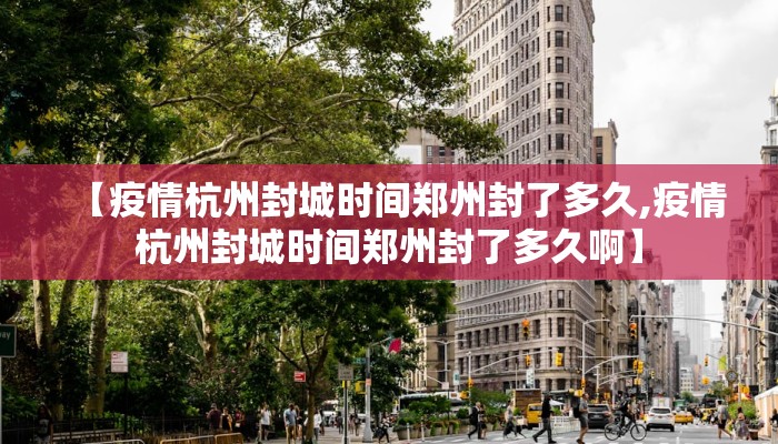 【疫情杭州封城时间郑州封了多久,疫情杭州封城时间郑州封了多久啊】