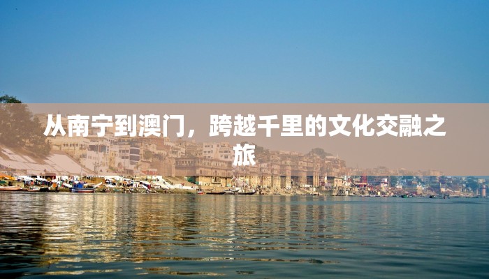 从南宁到澳门，跨越千里的文化交融之旅