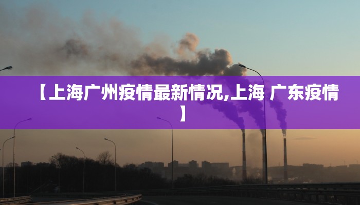 【上海广州疫情最新情况,上海 广东疫情】