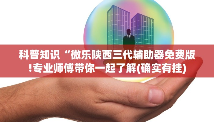 科普知识“微乐陕西三代辅助器免费版!专业师傅带你一起了解(确实有挂)
