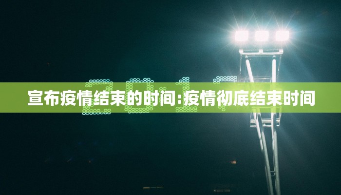 宣布疫情结束的时间:疫情彻底结束时间