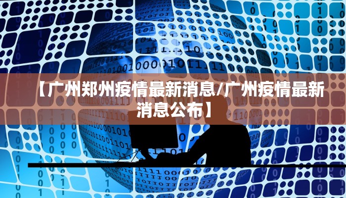 【广州郑州疫情最新消息/广州疫情最新消息公布】