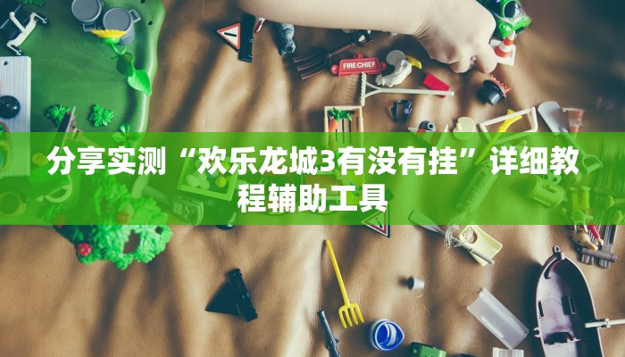 分享实测“欢乐龙城3有没有挂”详细教程辅助工具