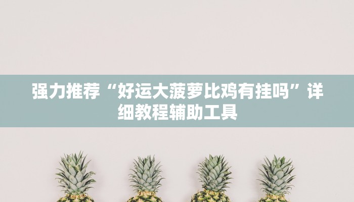 强力推荐“好运大菠萝比鸡有挂吗”详细教程辅助工具