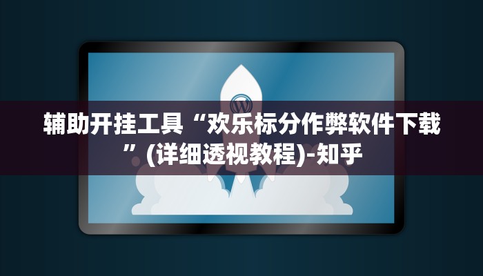 辅助开挂工具“欢乐标分作弊软件下载”(详细透视教程)-知乎