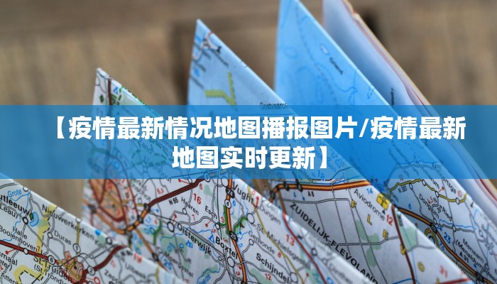 【疫情最新情况地图播报图片/疫情最新地图实时更新】