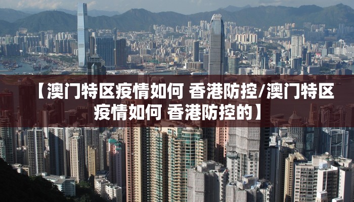 【澳门特区疫情如何 香港防控/澳门特区疫情如何 香港防控的】